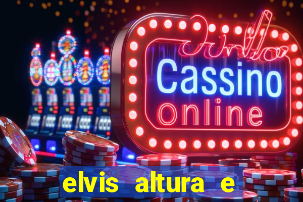 elvis altura e peso elvis bugalu altura e