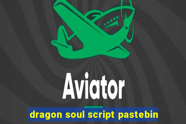 dragon soul script pastebin