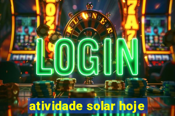 atividade solar hoje