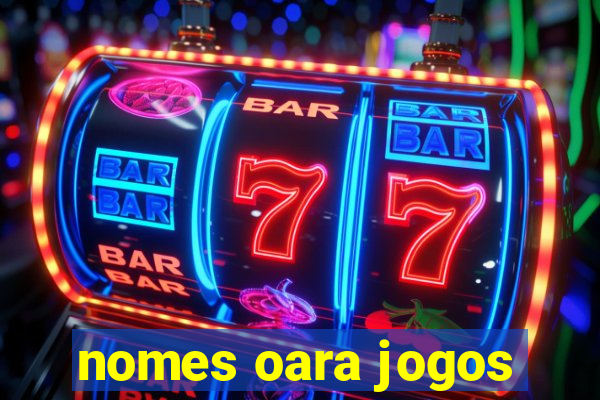 nomes oara jogos