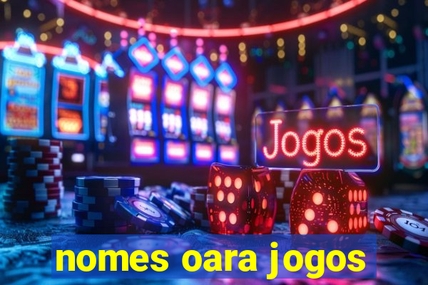 nomes oara jogos