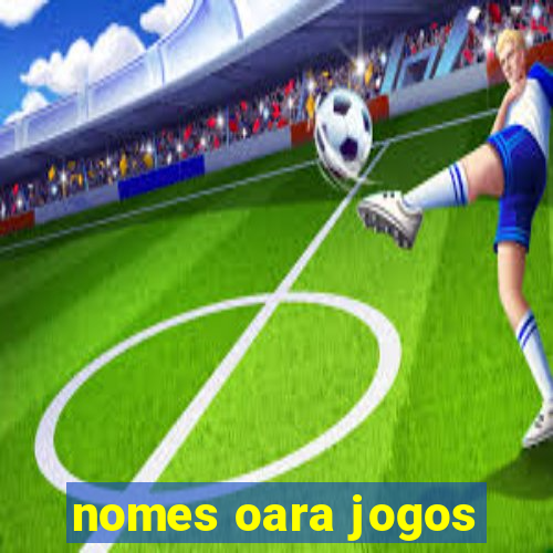 nomes oara jogos