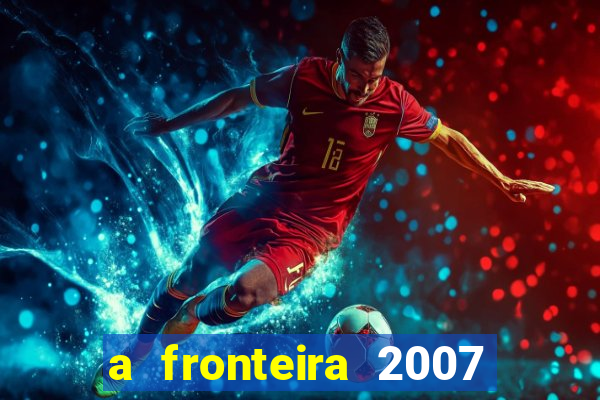 a fronteira 2007 filme completo download