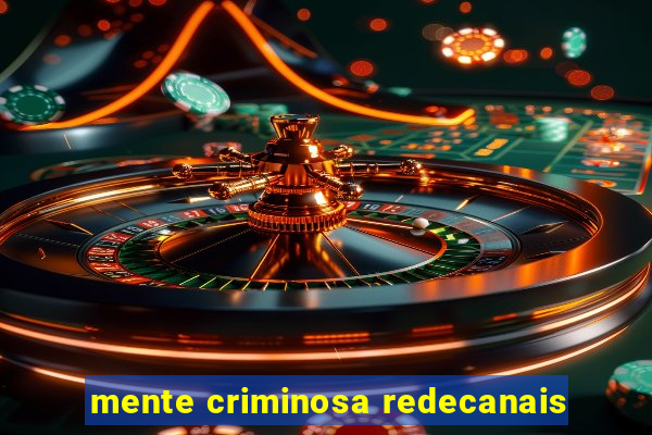 mente criminosa redecanais