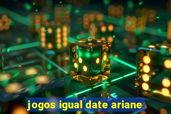 jogos igual date ariane