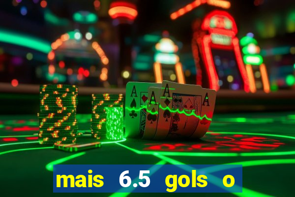 mais 6.5 gols o que significa