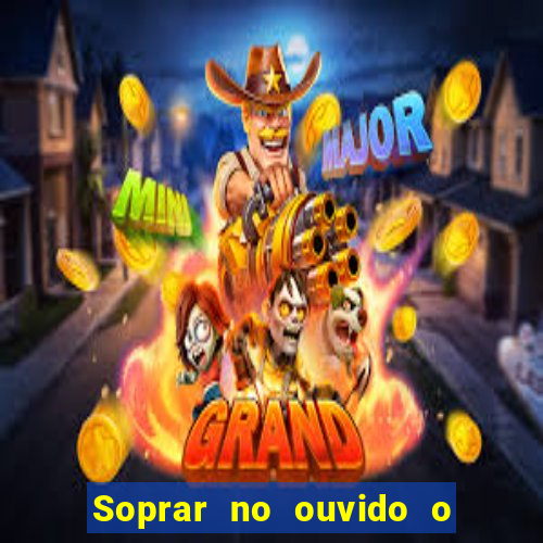 Soprar no ouvido o que significa de uma pessoa