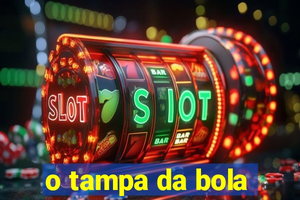 o tampa da bola