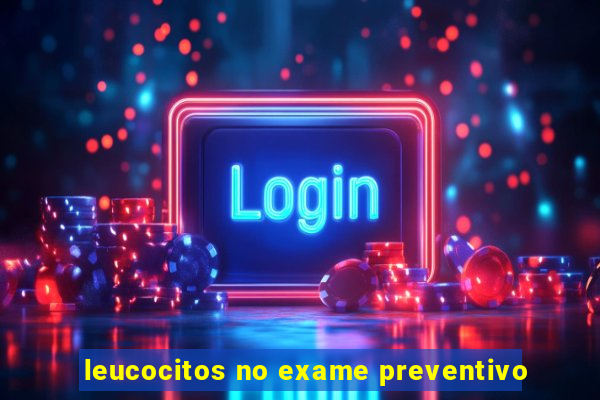 leucocitos no exame preventivo