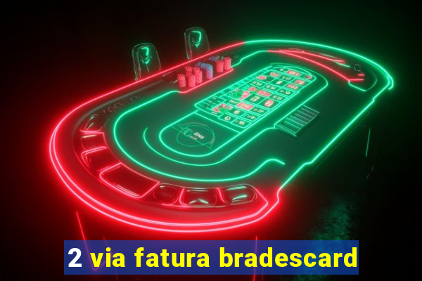 2 via fatura bradescard