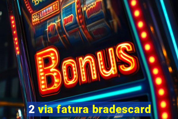 2 via fatura bradescard