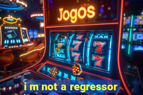 i m not a regressor