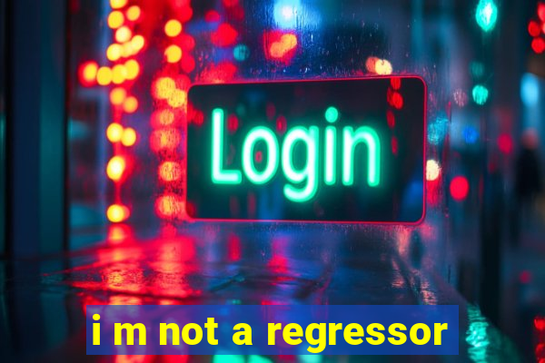 i m not a regressor