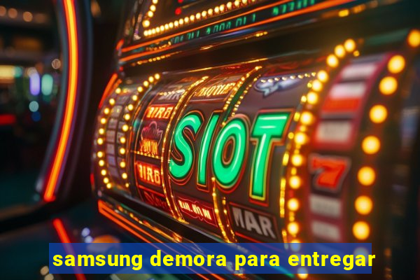 samsung demora para entregar