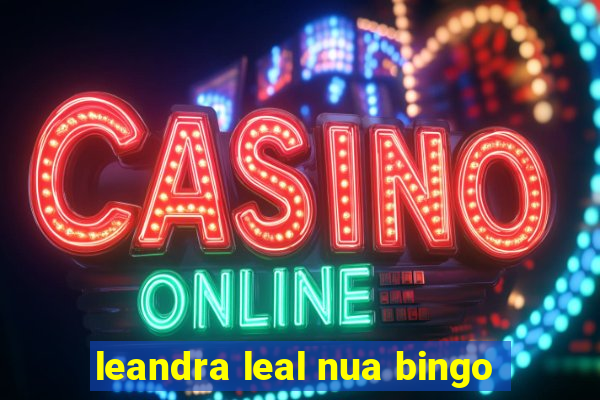 leandra leal nua bingo