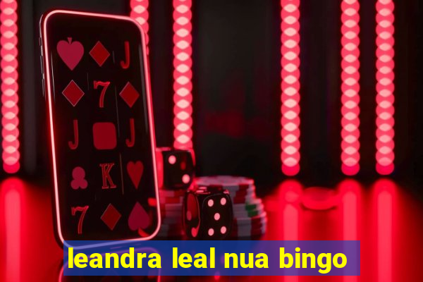 leandra leal nua bingo