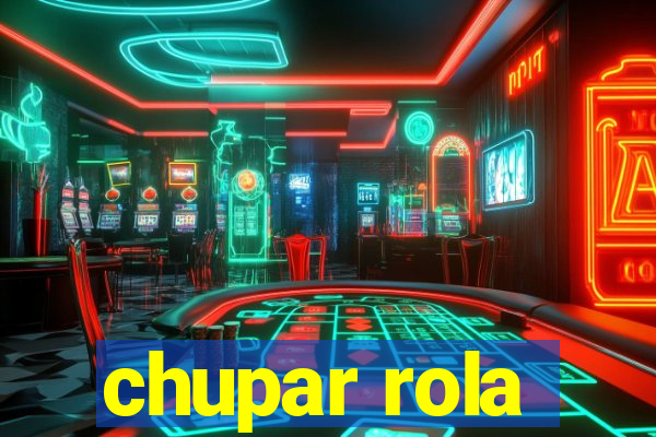 chupar rola