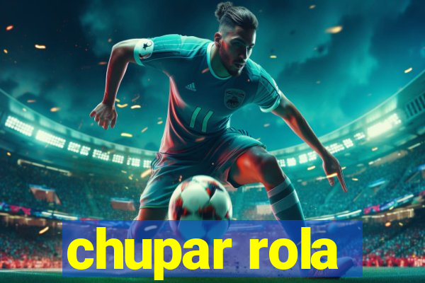 chupar rola