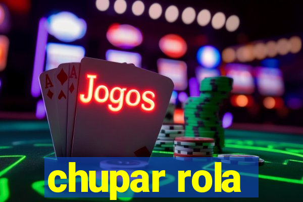 chupar rola