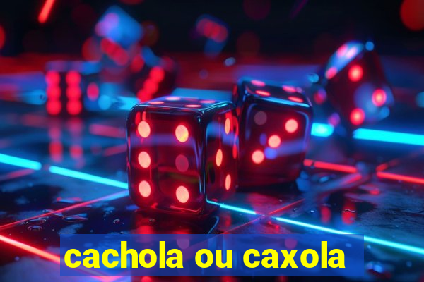 cachola ou caxola