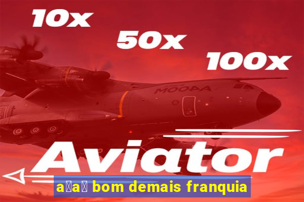 a莽a铆 bom demais franquia