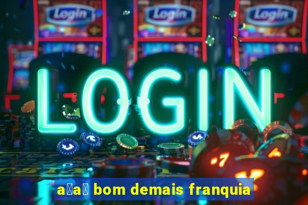 a莽a铆 bom demais franquia