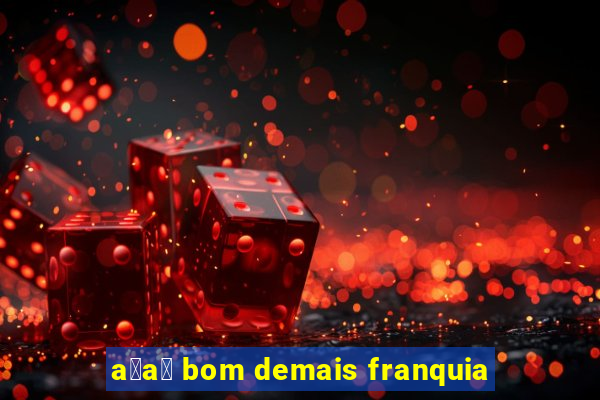 a莽a铆 bom demais franquia