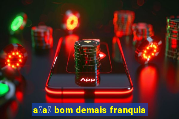 a莽a铆 bom demais franquia