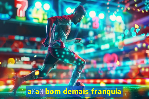 a莽a铆 bom demais franquia