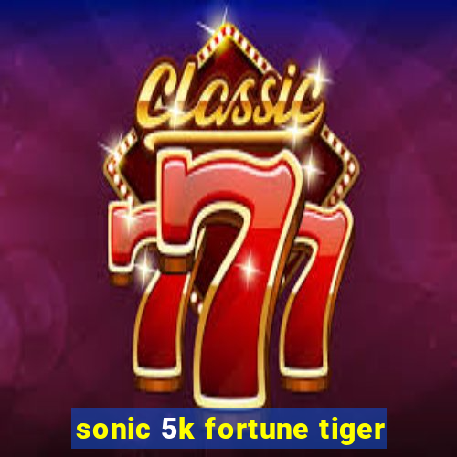 sonic 5k fortune tiger