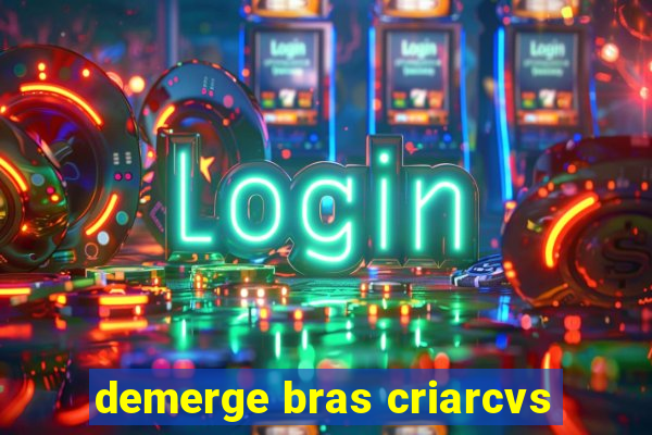 demerge bras criarcvs