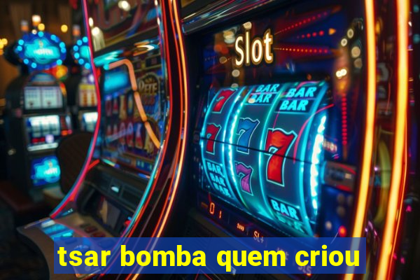 tsar bomba quem criou