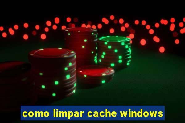 como limpar cache windows