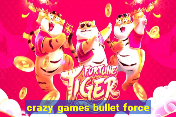 crazy games bullet force