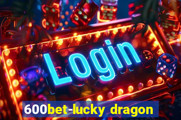 600bet-lucky dragon