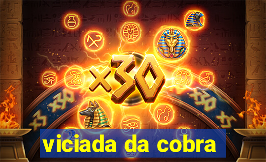 viciada da cobra