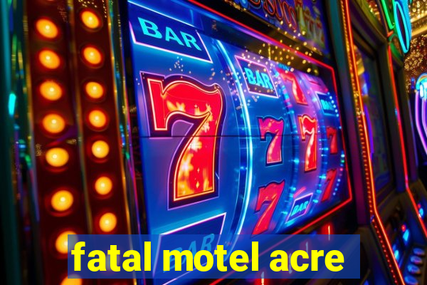 fatal motel acre