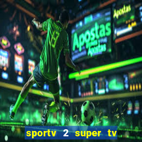 sportv 2 super tv ao vivo