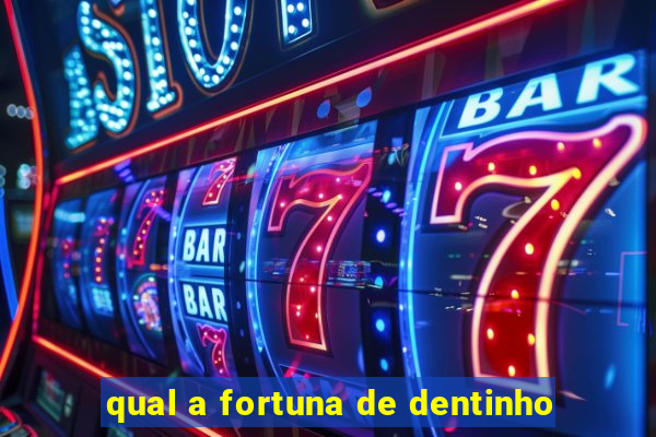 qual a fortuna de dentinho