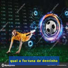 qual a fortuna de dentinho