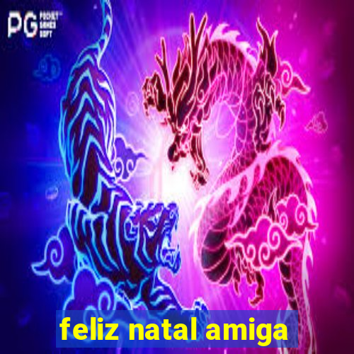 feliz natal amiga