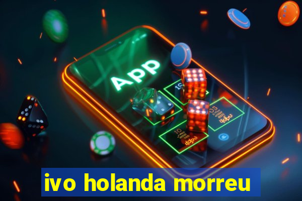 ivo holanda morreu