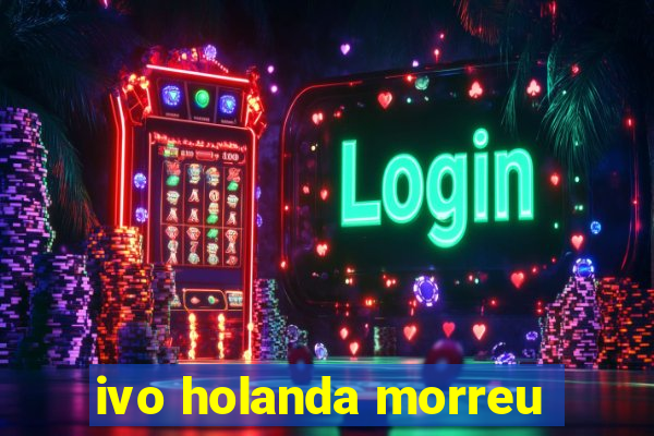 ivo holanda morreu