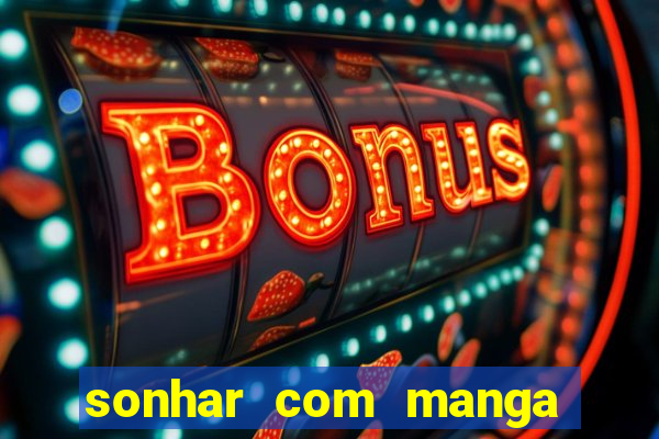 sonhar com manga no jogo do bicho