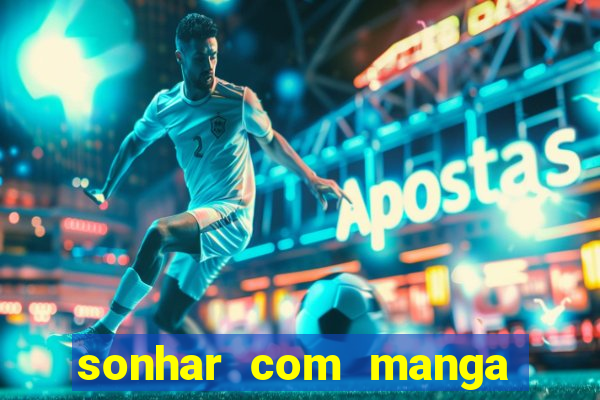 sonhar com manga no jogo do bicho