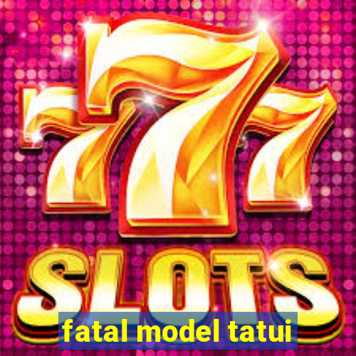 fatal model tatui