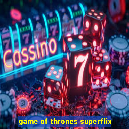 game of thrones superflix