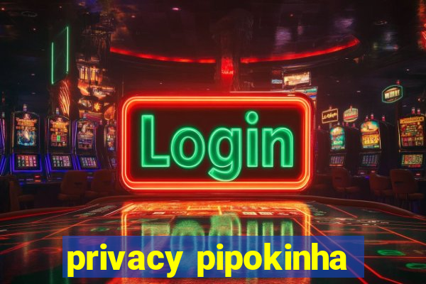 privacy pipokinha