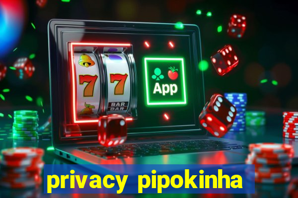 privacy pipokinha