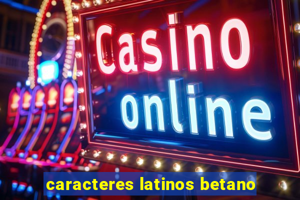 caracteres latinos betano